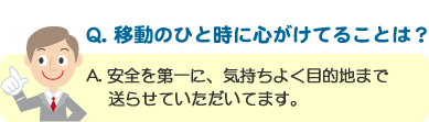 Q. 移動のひと時に心がけてることは？ A. 安全を第一に、気持ちよく目的地まで送らせていただいてます。