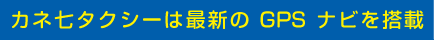 カネヒチタクシーは最新のGPSナビを搭載