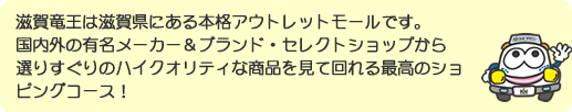 滋賀竜王は滋賀県にある本格アウトレットモールです。国内外の有名メーカー＆ブランド・セレクトショップから選りすぐりのハイクオリティな商品を見て回れる最高のショピングコース！