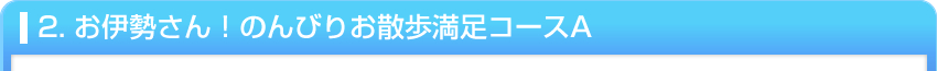 2. お伊勢さん！のんびりお散歩満足コースA