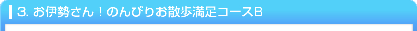 3. お伊勢さん！のんびりお散歩満足コースB