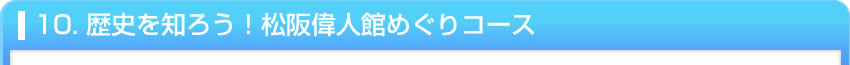 10. 歴史を知ろう！松阪偉人館めぐりコース