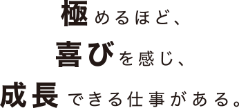 極めるほど、喜びを感じ、成長できる仕事がある