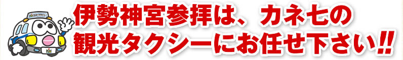 伊勢神宮参拝は、カネ七の観光タクシーにお任せ下さい!!